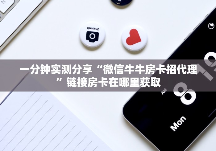 一分钟实测分享“微信牛牛房卡招代理”链接房卡在哪里获取