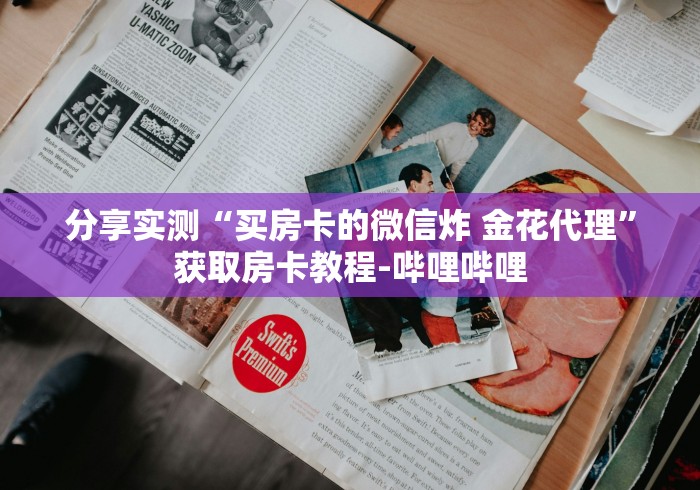 分享实测“买房卡的微信炸 金花代理”获取房卡教程-哔哩哔哩 分享实测“买房卡的微信炸 金花代理”获取房卡教程-哔哩哔哩