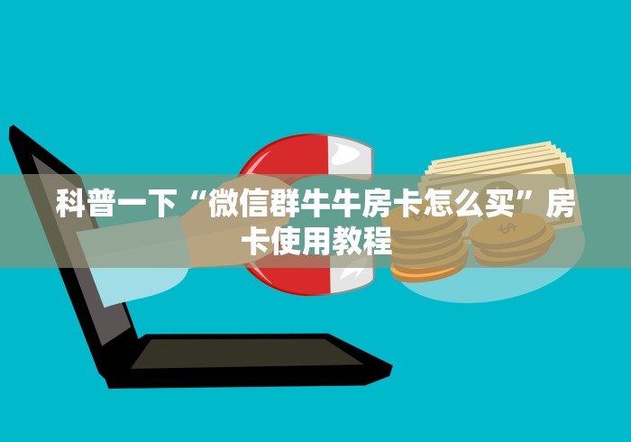 科普一下“微信群牛牛房卡怎么买”房卡使用教程