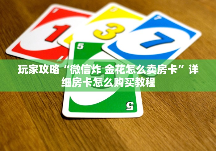 玩家攻略“微信炸 金花怎么卖房卡”详细房卡怎么购买教程