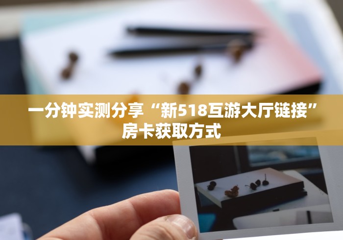 一分钟实测分享“新518互游大厅链接”房卡获取方式