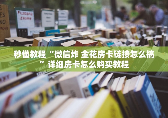 秒懂教程“微信炸 金花房卡链接怎么搞”详细房卡怎么购买教程