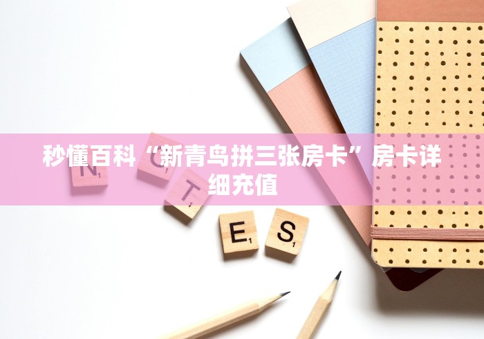 秒懂百科“新青鸟拼三张房卡”房卡详细充值