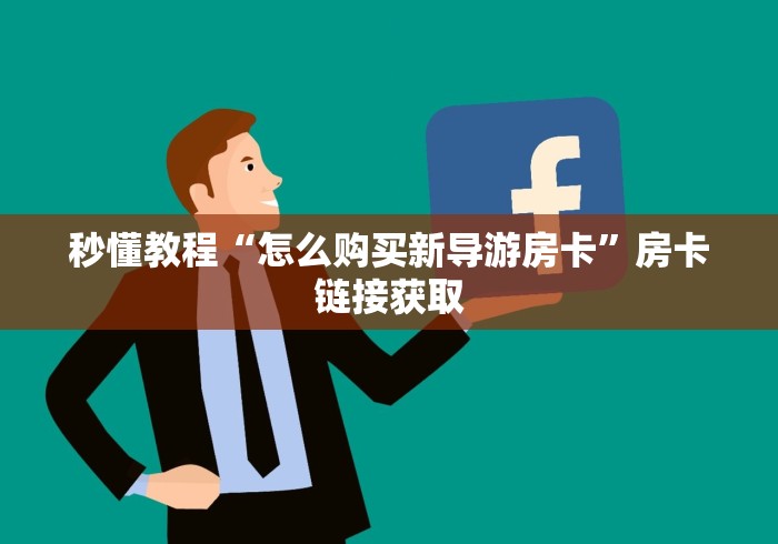 秒懂教程“怎么购买新导游房卡”房卡链接获取 秒懂教程“怎么购买新导游房卡”房卡链接获取