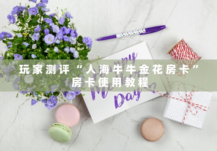 玩 家 测 评 “ 人 海 牛 牛 金 花 房 卡 ” 房 卡 使 用 教 程 玩 家 测 评 “ 人 海 牛 牛 金 花 房 卡 ” 房 卡 使 用 教 程
