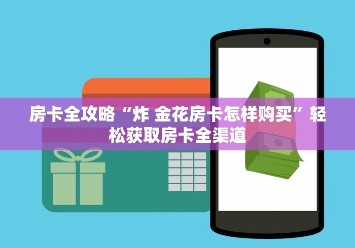 房卡全攻略“炸 金花房卡怎样购买”轻松获取房卡全渠道