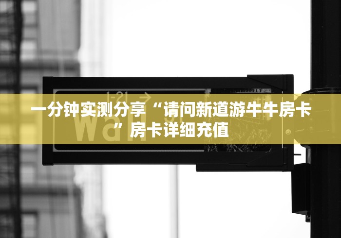 一分钟实测分享“请问新道游牛牛房卡”房卡详细充值