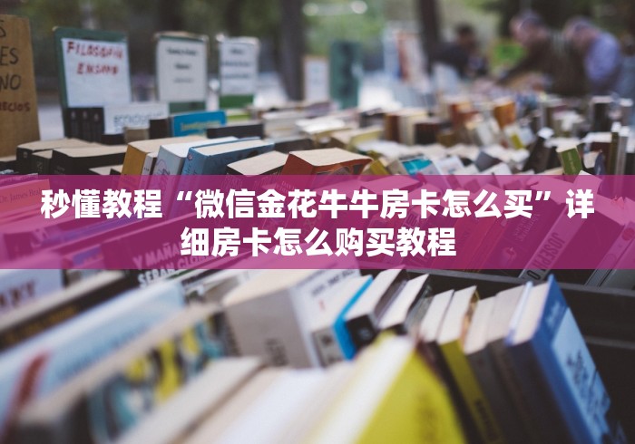 秒懂教程“微信金花牛牛房卡怎么买”详细房卡怎么购买教程