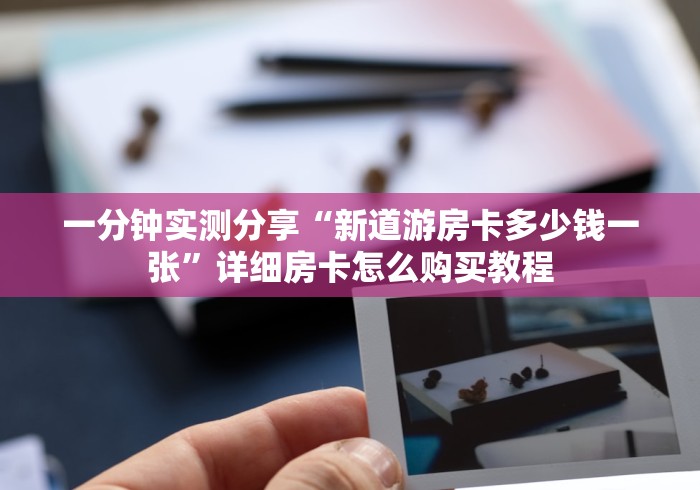 一分钟实测分享“新道游房卡多少钱一张”详细房卡怎么购买教程