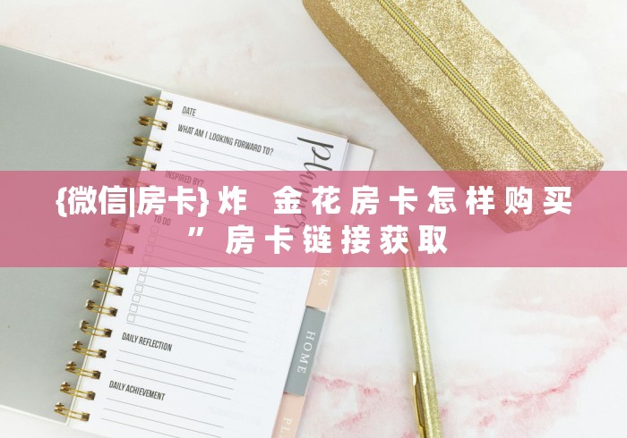 {微信|房卡} 炸   金 花 房 卡 怎 样 购 买 ” 房 卡 链 接 获 取	