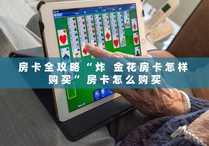 房 卡 全 攻 略 “ 炸   金 花 房 卡 怎 样 购 买 ” 房 卡 怎 么 购 买	