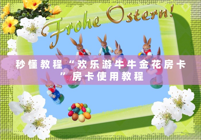 秒 懂 教 程 “ 欢 乐 游 牛 牛 金 花 房 卡 ” 房 卡 使 用 教 程	