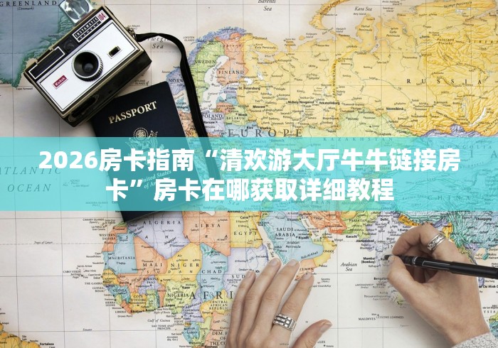 2026房卡指南“清欢游大厅牛牛链接房卡”房卡在哪获取详细教程