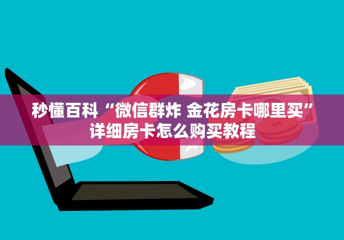 秒懂百科“微信群炸 金花房卡哪里买”详细房卡怎么购买教程 秒懂百科“微信群炸 金花房卡哪里买”详细房卡怎么购买教程
