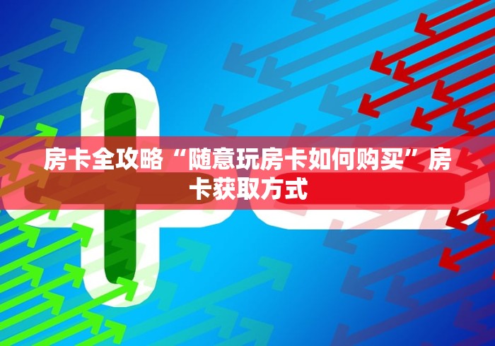 房卡全攻略“随意玩房卡如何购买”房卡获取方式