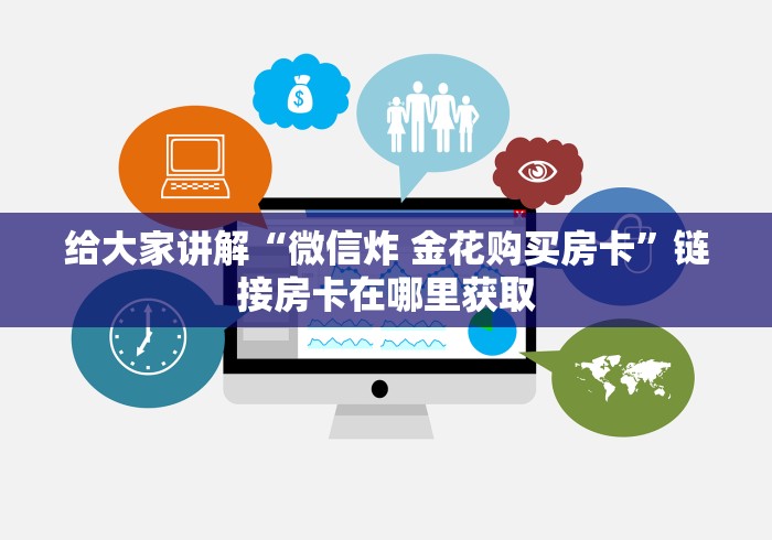 给大家讲解“微信炸 金花购买房卡”链接房卡在哪里获取