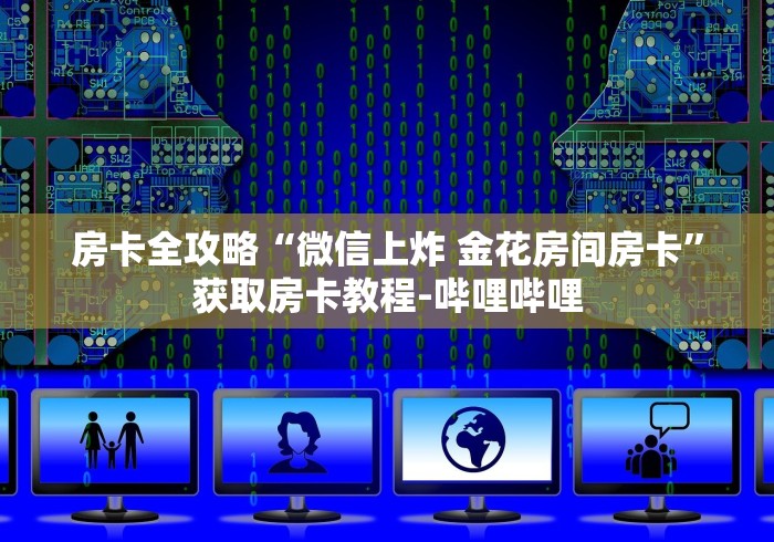 房卡全攻略“微信上炸 金花房间房卡”获取房卡教程-哔哩哔哩