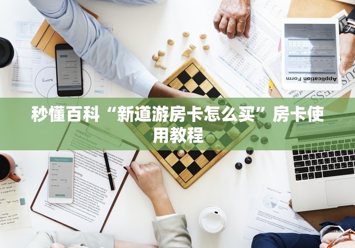秒懂百科“新道游房卡怎么买”房卡使用教程