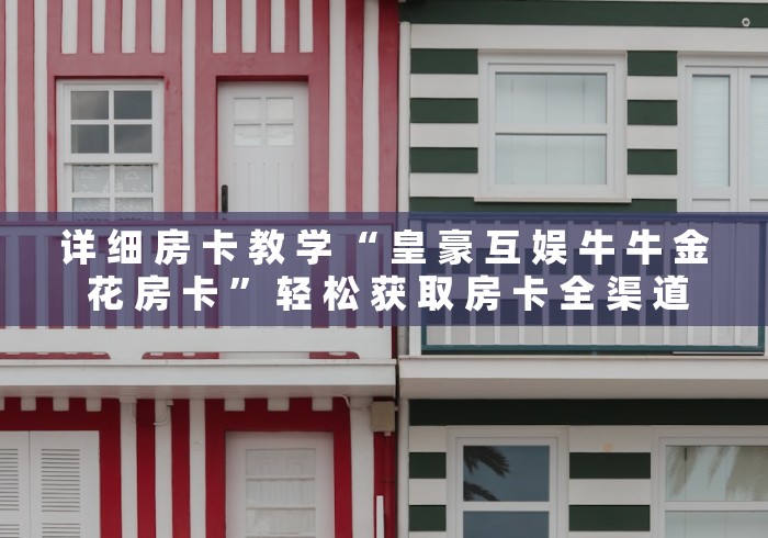 详 细 房 卡 教 学 “ 皇 豪 互 娱 牛 牛 金 花 房 卡 ” 轻 松 获 取 房 卡 全 渠 道	