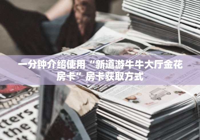 一分钟介绍使用“新道游牛牛大厅金花房卡”房卡获取方式