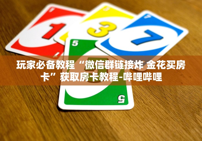 玩家必备教程“微信群链接炸 金花买房卡”获取房卡教程-哔哩哔哩