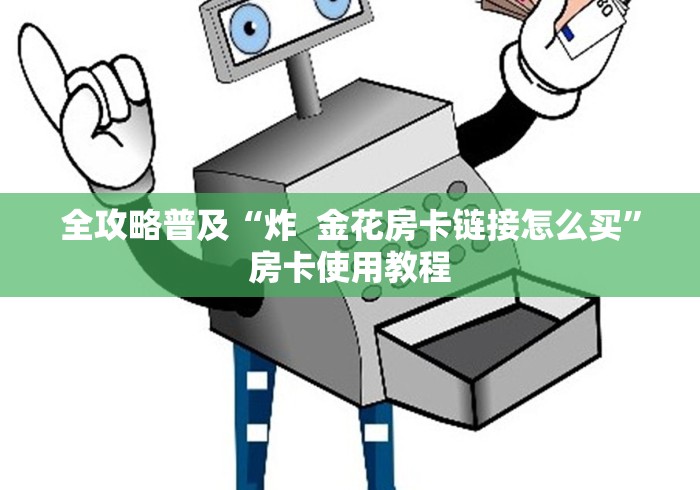 全攻略普及“炸 金花房卡链接怎么买”房卡使用教程 全攻略普及“炸 金花房卡链接怎么买”房卡使用教程