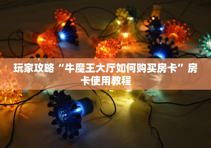 玩家攻略“牛魔王大厅如何购买房卡”房卡使用教程