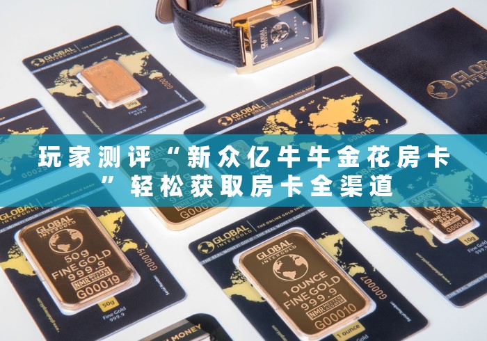 玩 家 测 评 “ 新 众 亿 牛 牛 金 花 房 卡 ” 轻 松 获 取 房 卡 全 渠 道 玩 家 测 评 “ 新 众 亿 牛 牛 金 花 房 卡 ” 轻 松 获 取 房 卡 全 渠 道
