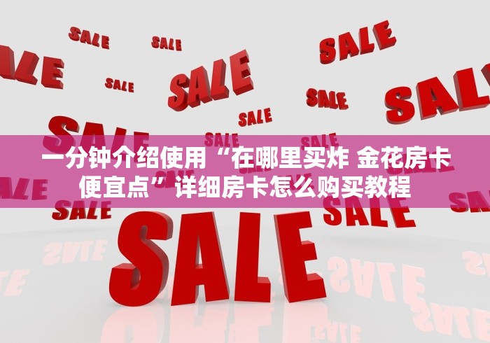 一分钟介绍使用“在哪里买炸 金花房卡便宜点”详细房卡怎么购买教程