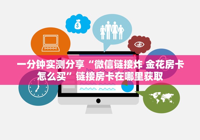 一分钟实测分享“微信链接炸 金花房卡怎么买”链接房卡在哪里获取