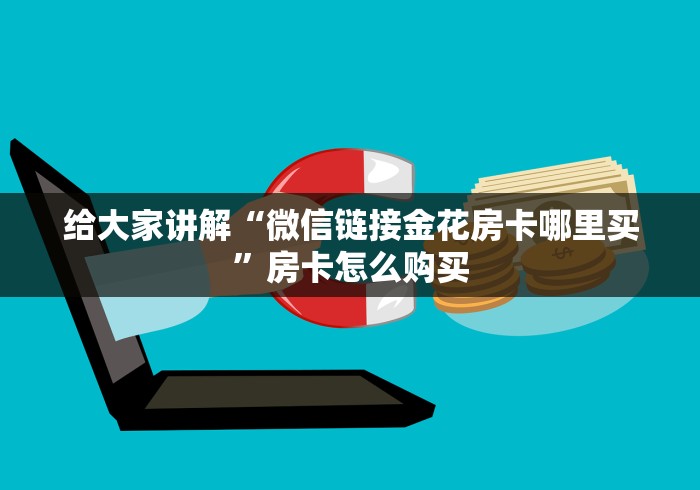 给大家讲解“微信链接金花房卡哪里买”房卡怎么购买