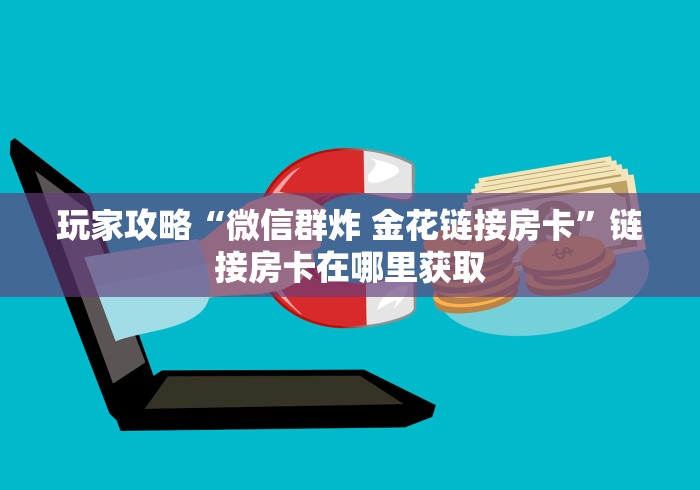 玩家攻略“微信群炸 金花链接房卡”链接房卡在哪里获取