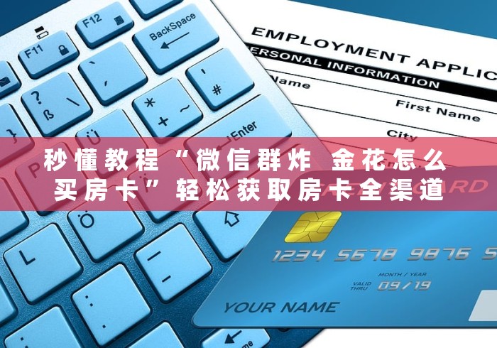秒 懂 教 程 “ 微 信 群 炸 金 花 怎 么 买 房 卡 ” 轻 松 获 取 房 卡 全 渠 道 秒 懂 教 程 “ 微 信 群 炸 金 花 怎 么 买 房 卡 ” 轻 松 获 取 房 卡 全 渠 道