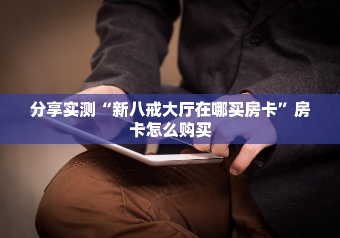 分享实测“新八戒大厅在哪买房卡”房卡怎么购买