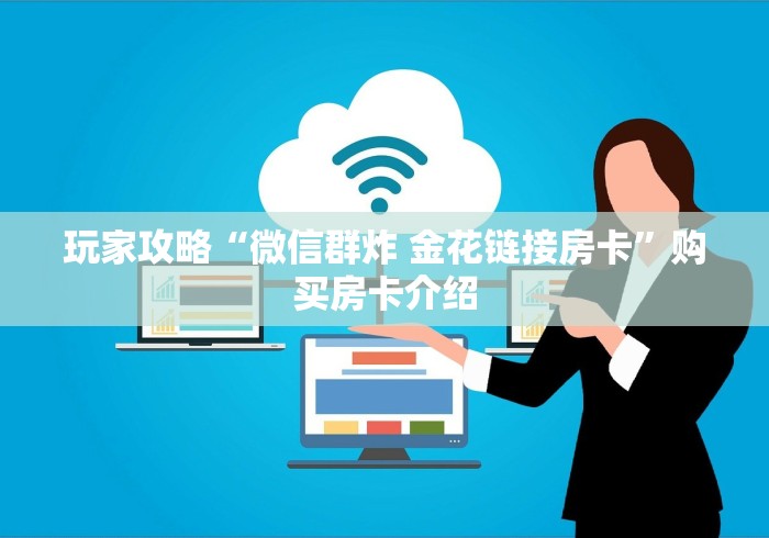 玩家攻略“微信群炸 金花链接房卡”购买房卡介绍