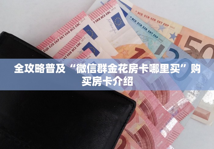 全攻略普及“微信群金花房卡哪里买”购买房卡介绍