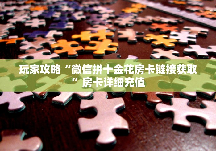 玩家攻略“微信拼十金花房卡链接获取”房卡详细充值