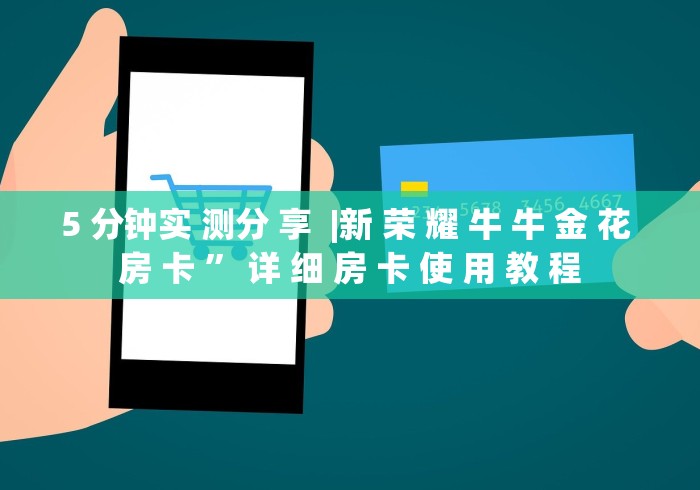 5 分钟实 测分 享  |新 荣 耀 牛 牛 金 花 房 卡 ” 详 细 房 卡 使 用 教 程	