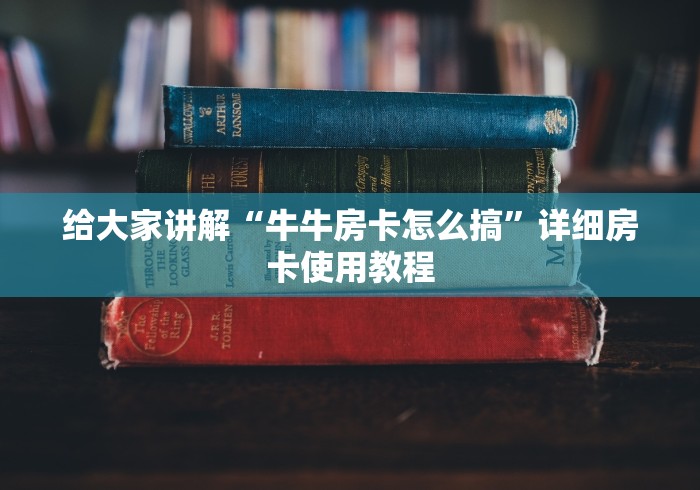 给大家讲解“牛牛房卡怎么搞”详细房卡使用教程