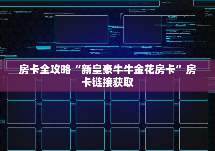 房卡全攻略“新皇豪牛牛金花房卡”房卡链接获取