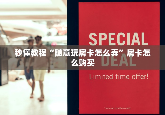 秒懂教程“随意玩房卡怎么弄”房卡怎么购买