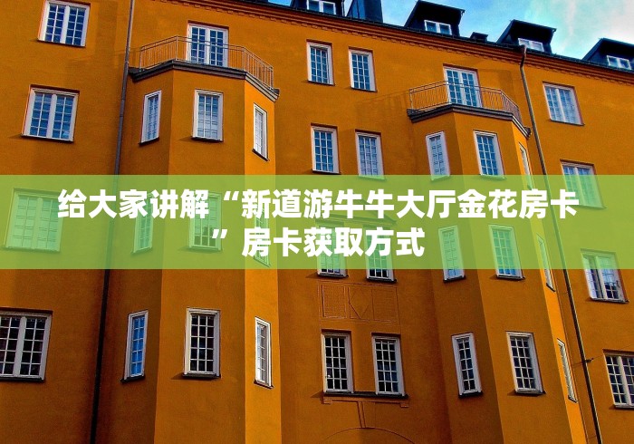 给大家讲解“新道游牛牛大厅金花房卡”房卡获取方式