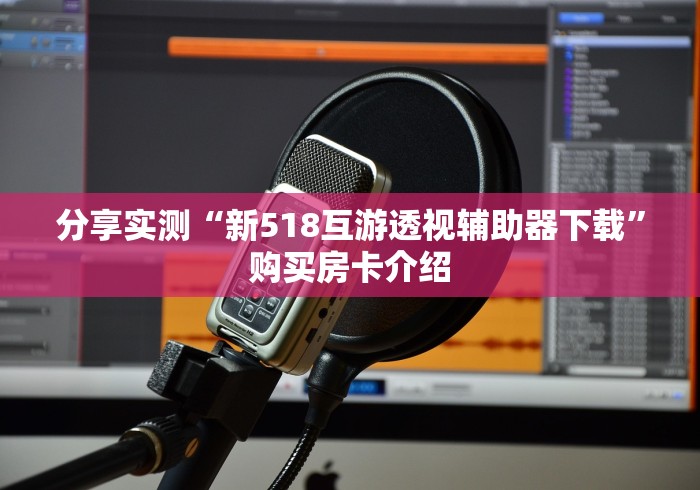分享实测“新518互游透视辅助器下载”购买房卡介绍