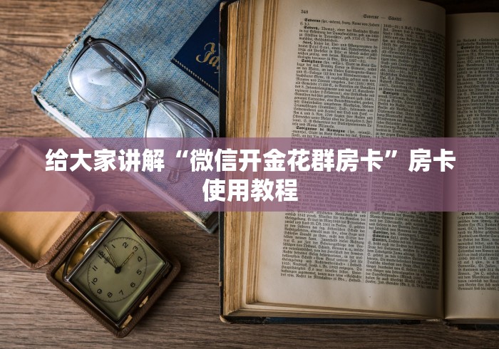 给大家讲解“微信开金花群房卡”房卡使用教程