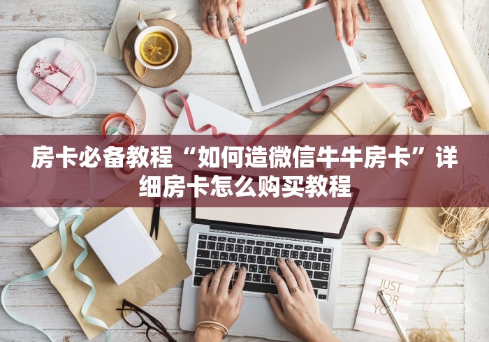 房卡必备教程“如何造微信牛牛房卡”详细房卡怎么购买教程