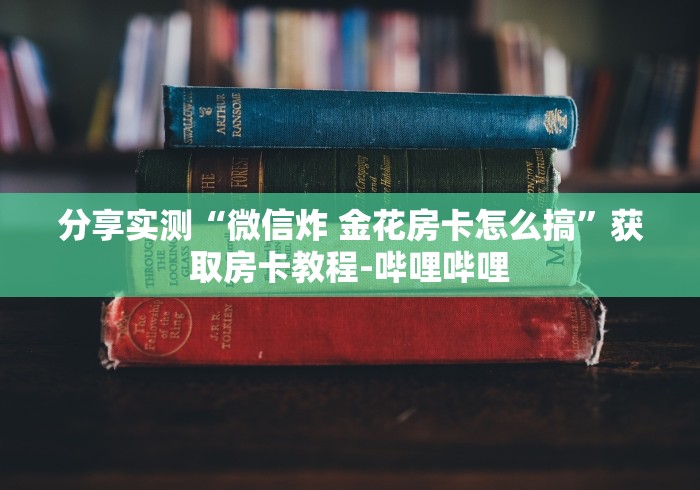分享实测“微信炸 金花房卡怎么搞”获取房卡教程-哔哩哔哩