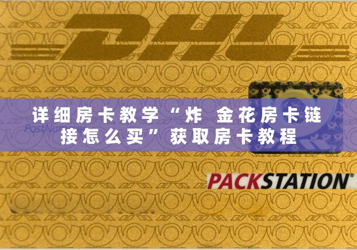 详 细 房 卡 教 学 “ 炸   金 花 房 卡 链 接 怎 么 买 ” 获 取 房 卡 教 程	