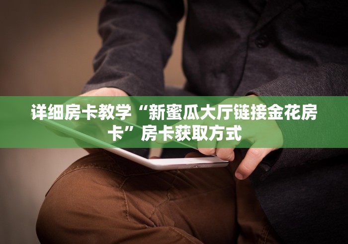 详细房卡教学“新蜜瓜大厅链接金花房卡”房卡获取方式