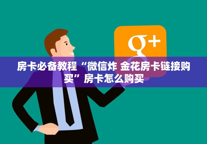 房卡必备教程“微信炸 金花房卡链接购买”房卡怎么购买