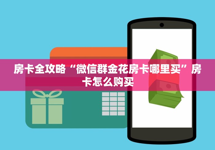 房卡全攻略“微信群金花房卡哪里买”房卡怎么购买